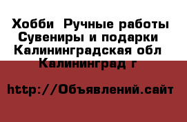 Хобби. Ручные работы Сувениры и подарки. Калининградская обл.,Калининград г.